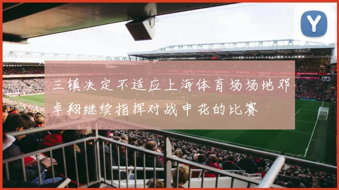 三镇决定不适应上海体育场场地邓卓翔继续指挥对战申花的比赛