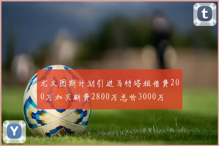 尤文图斯计划引进马特塔租借费200万加买断费2800万总价3000万