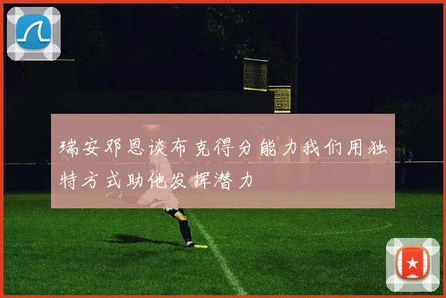 瑞安邓恩谈布克得分能力我们用独特方式助他发挥潜力