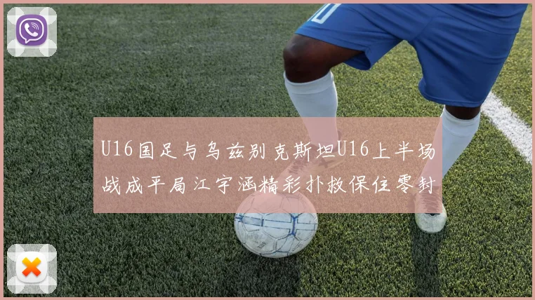 U16国足与乌兹别克斯坦U16上半场战成平局江宇涵精彩扑救保住零封纪录