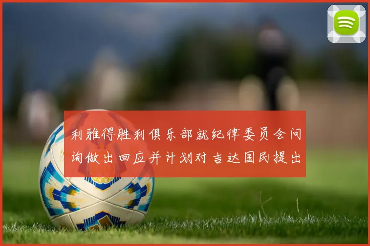 利雅得胜利俱乐部就纪律委员会问询做出回应并计划对吉达国民提出投诉